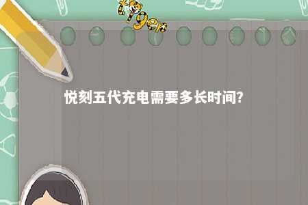 悦刻五代充电需要多长时间？ 