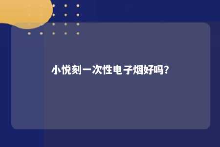 小悦刻一次性电子烟好吗
？ 